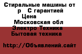 Стиральные машины от 6000р.  С гарантией  › Цена ­ 6 000 - Московская обл. Электро-Техника » Бытовая техника   